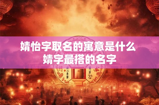 婧怡字取名的寓意是什么 婧字最搭的名字