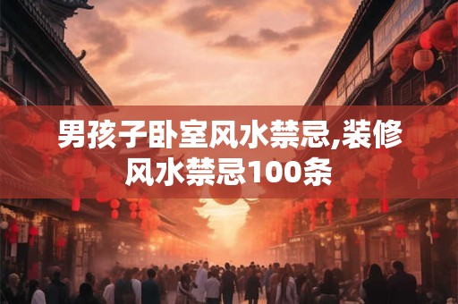 男孩子卧室风水禁忌,装修风水禁忌100条