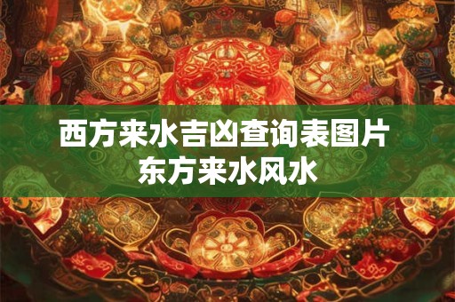西方来水吉凶查询表图片 东方来水风水