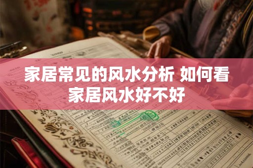 家居常见的风水分析 如何看家居风水好不好