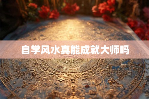 自学风水真能成就大师吗
