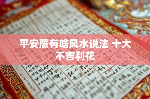 平安蕨有啥风水说法 十大不吉利花