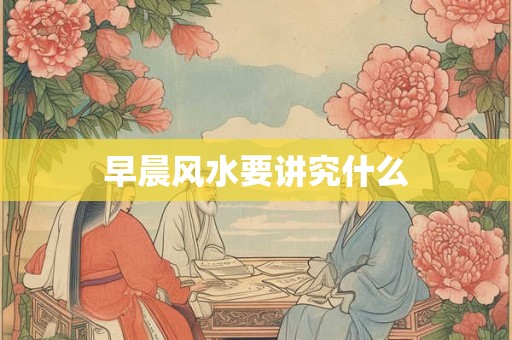 早晨风水要讲究什么