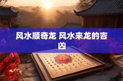 风水顺奇龙 风水来龙的吉凶