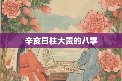 辛亥日柱大贵的八字