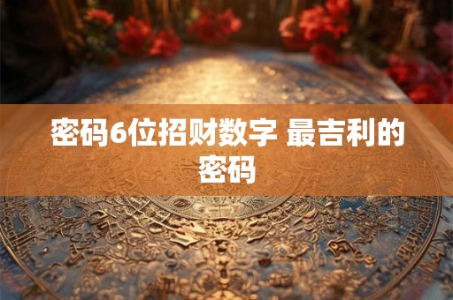 密码6位招财数字 最吉利的密码