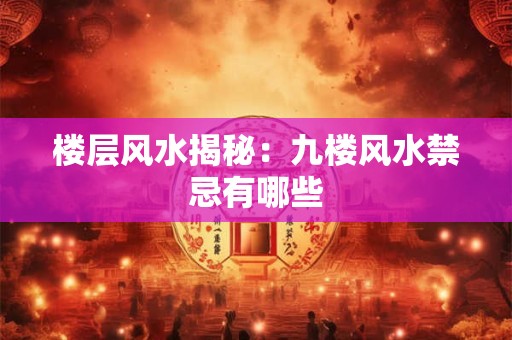 楼层风水揭秘：九楼风水禁忌有哪些