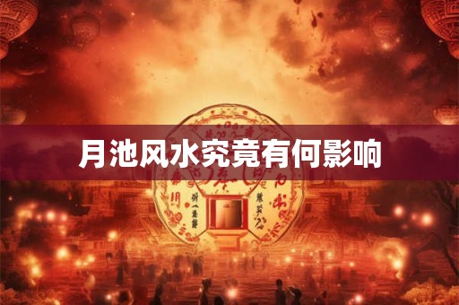 详细阅读:月池风水究竟有何影响 月池风水究竟有何影响