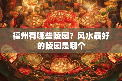 福州有哪些陵园？风水最好的陵园是哪个