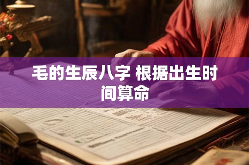 毛的生辰八字 根据出生时间算命