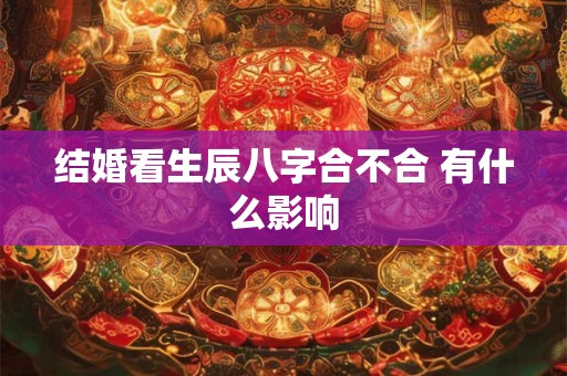 结婚看生辰八字合不合 有什么影响