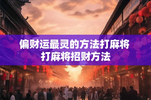 偏财运最灵的方法打麻将 打麻将招财方法