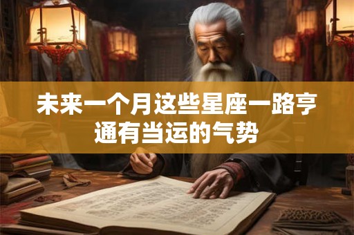 未来一个月这些星座一路亨通有当运的气势