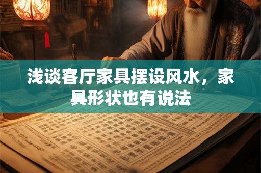 详细阅读:浅谈客厅家具摆设风水,家具形状也有说法 浅谈客厅家具摆设风水,家具形状也有说法