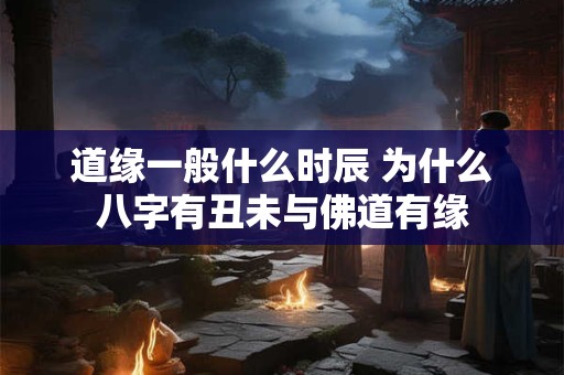 道缘一般什么时辰 为什么八字有丑未与佛道有缘
