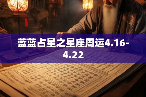蓝蓝占星之星座周运4.16-4.22