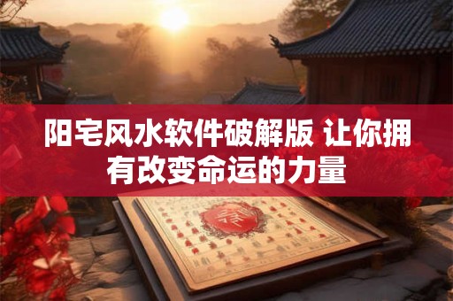 阳宅风水软件破解版 让你拥有改变命运的力量