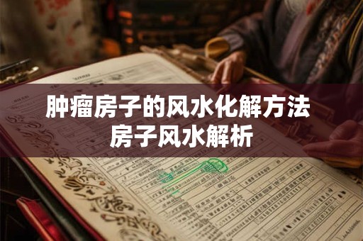 肿瘤房子的风水化解方法 房子风水解析