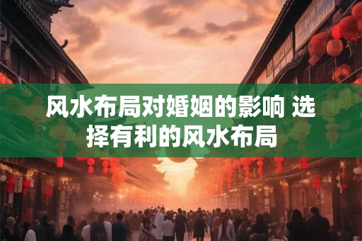 风水布局对婚姻的影响 选择有利的风水布局