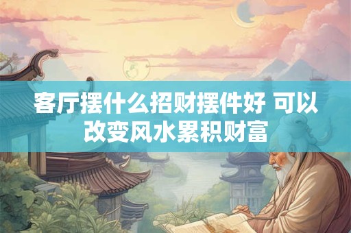 客厅摆什么招财摆件好 可以改变风水累积财富