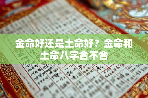 金命好还是土命好？金命和土命八字合不合