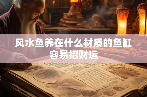 风水鱼养在什么材质的鱼缸容易招财运