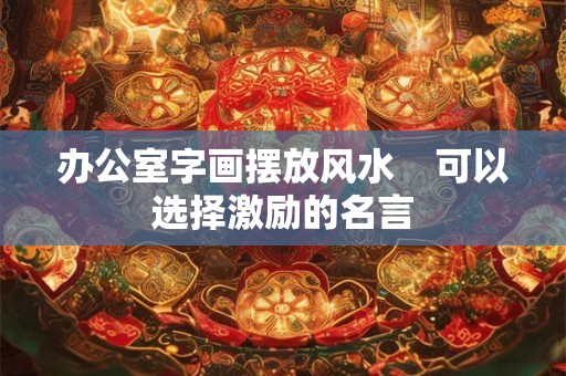 办公室字画摆放风水    可以选择激励的名言