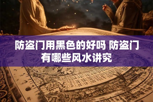 防盗门用黑色的好吗 防盗门有哪些风水讲究
