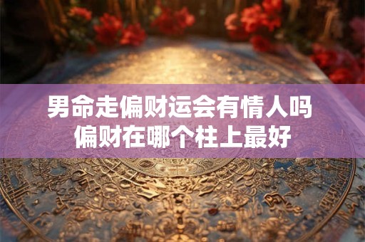 男命走偏财运会有情人吗 偏财在哪个柱上最好