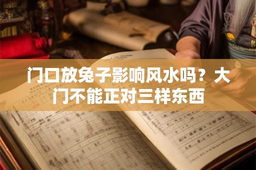 门口放兔子影响风水吗？大门不能正对三样东西