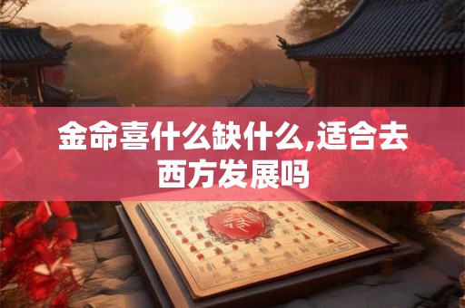 金命喜什么缺什么,适合去西方发展吗