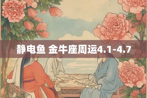 静电鱼 金牛座周运4.1-4.7