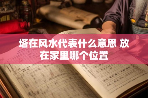 塔在风水代表什么意思 放在家里哪个位置