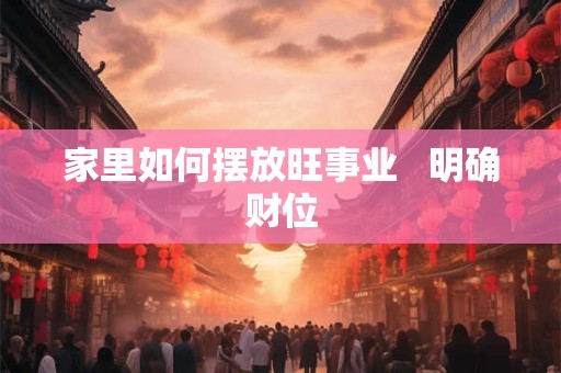 家里如何摆放旺事业   明确财位