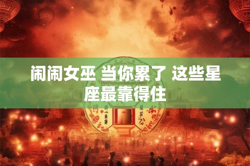 闹闹女巫 当你累了 这些星座最靠得住