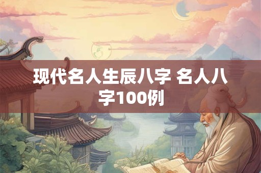 现代名人生辰八字 名人八字100例