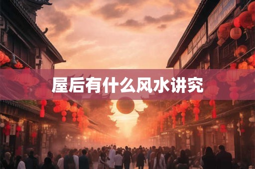 屋后有什么风水讲究