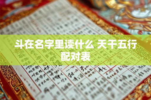 斗在名字里读什么 天干五行配对表