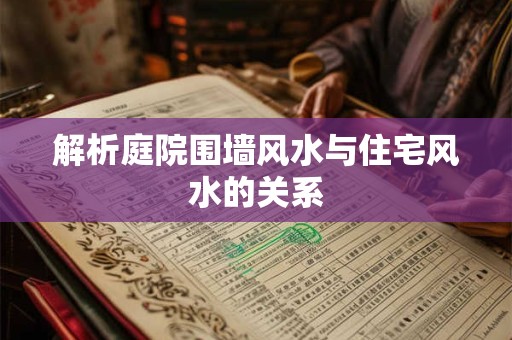 详细阅读:解析庭院围墙风水与住宅风水的关系 解析庭院围墙风水与住宅风水的关系