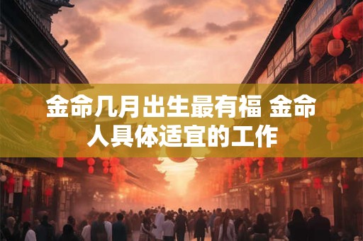 金命几月出生最有福 金命人具体适宜的工作