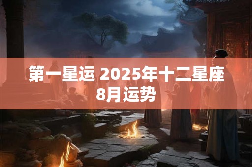 第一星运 2025年十二星座8月运势