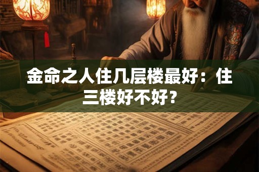 金命之人住几层楼最好：住三楼好不好？