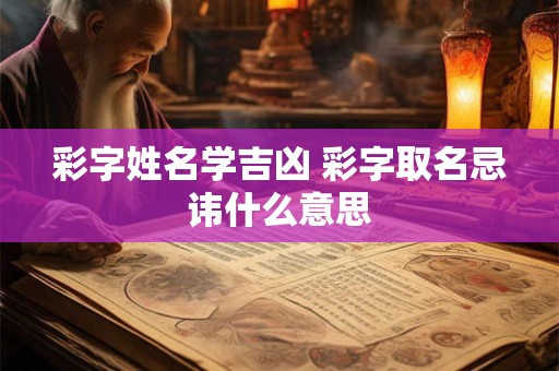彩字姓名学吉凶 彩字取名忌讳什么意思