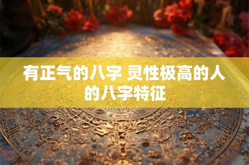有正气的八字 灵性极高的人的八字特征