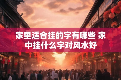 家里适合挂的字有哪些 家中挂什么字对风水好
