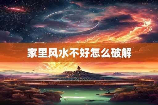 家里风水不好怎么破解