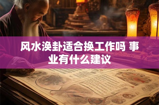 风水涣卦适合换工作吗 事业有什么建议