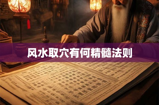 详细阅读:风水取穴有何精髓法则 风水取穴有何精髓法则