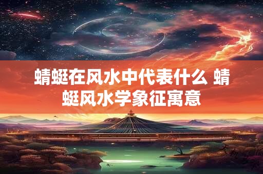 蜻蜓在风水中代表什么 蜻蜓风水学象征寓意
