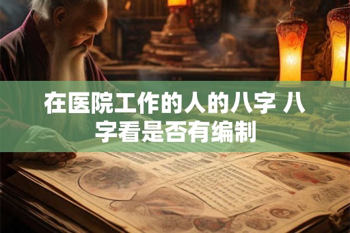在医院工作的人的八字 八字看是否有编制